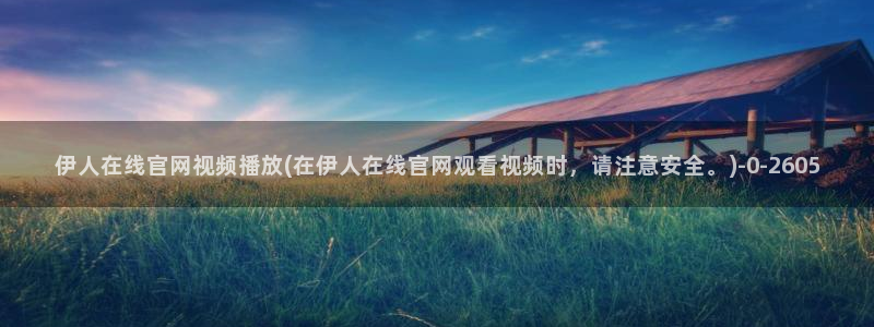 久久久伊人影院：伊人在线官网视频播放(在伊人在线官网观看视频时，请注意安全。)