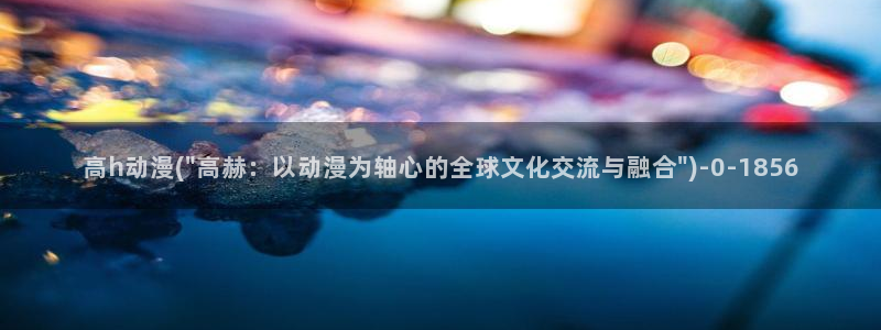 动漫做爱：高h动漫(\