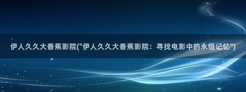 伊人电影网视频在线播放：伊人久久大香蕉影院(\
