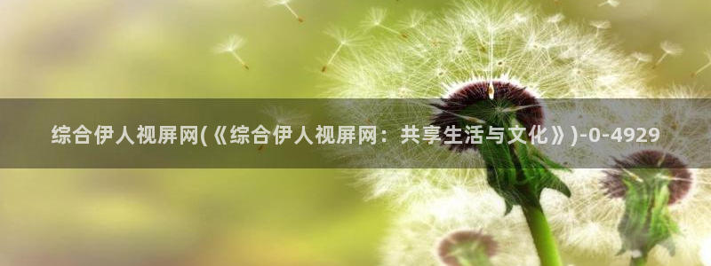 大香蕉伊人官方网视频：综合伊人视屏网(《综合伊人视屏网：共享生活与文化》)